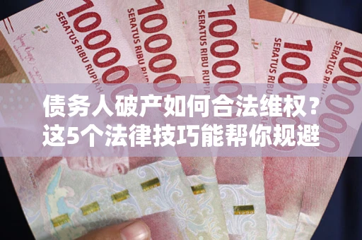 北京债务人破产如何合法维权？这5个法律技巧能帮你规避风险