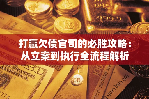 北京打赢欠债官司的必胜攻略：从立案到执行全流程解析