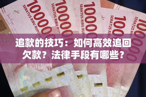 北京追款的技巧：如何高效追回欠款？法律手段有哪些？