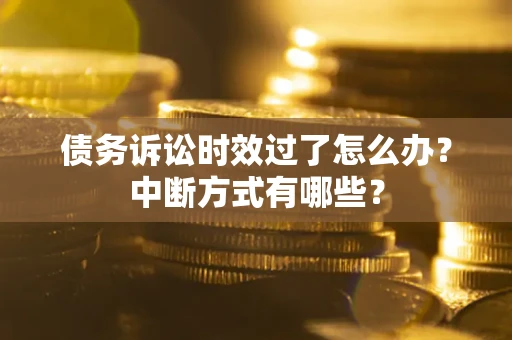 北京债务诉讼时效过了怎么办？中断方式有哪些？