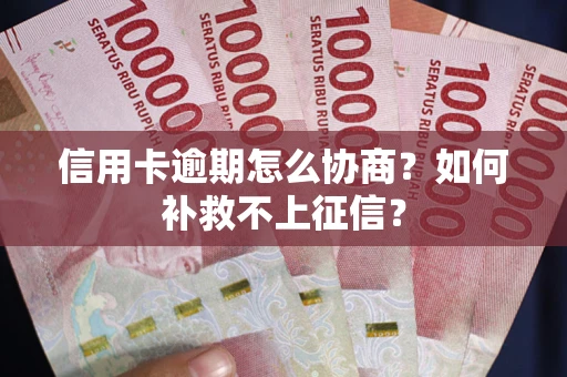 北京信用卡逾期怎么协商？如何补救不上征信？