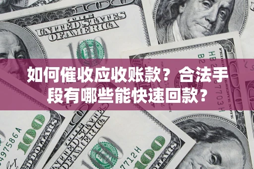北京如何催收应收账款？合法手段有哪些能快速回款？