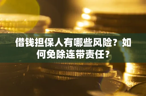 北京借钱担保人有哪些风险？如何免除连带责任？
