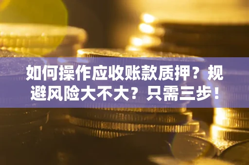 北京如何操作应收账款质押？规避风险大不大？只需三步！