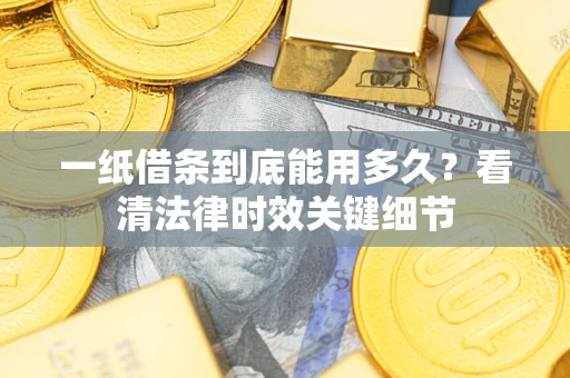 北京一纸借条到底能用多久？看清法律时效关键细节