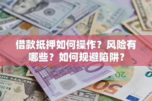 北京借款抵押如何操作?风险有哪些?如何规避陷阱? 北京借款抵押如何操作?风险有哪些?如何规避陷阱?