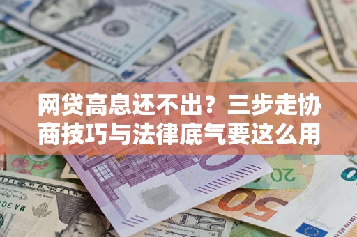 北京网贷高息还不出？三步走协商技巧与法律底气要这么用