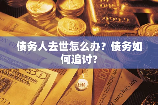 北京债务人去世怎么办？债务如何追讨？