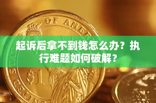 北京起诉后拿不到钱怎么办?执行难题如何破解? 北京起诉后拿不到钱怎么办?执行难题如何破解?