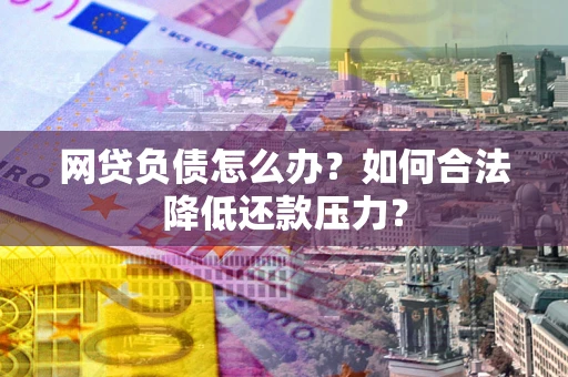 北京网贷负债怎么办？如何合法降低还款压力？