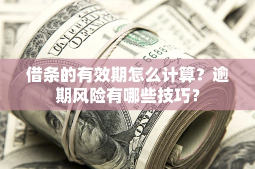 北京借条的有效期怎么计算？逾期风险有哪些技巧？