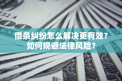 北京借条纠纷怎么解决更有效？如何规避法律风险？