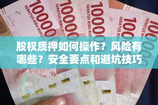 北京股权质押如何操作？风险有哪些？安全要点和避坑技巧？
