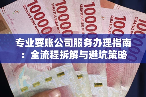 北京专业要账公司服务办理指南：全流程拆解与避坑策略
