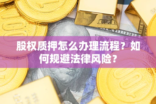 北京股权质押怎么办理流程？如何规避法律风险？