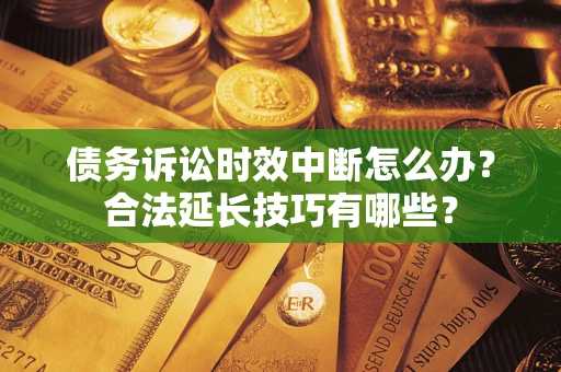 北京债务诉讼时效中断怎么办？合法延长技巧有哪些？
