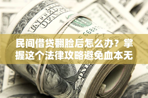 北京民间借贷翻脸后怎么办？掌握这个法律攻略避免血本无归