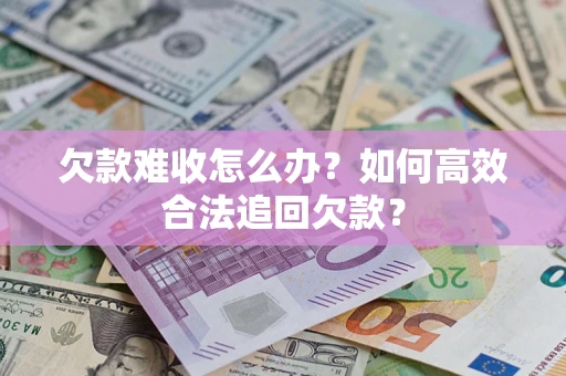 北京欠款难收怎么办？如何高效合法追回欠款？