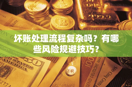 北京坏账处理流程复杂吗？有哪些风险规避技巧？