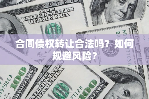 北京合同债权转让合法吗?如何规避风险? 北京合同债权转让合法吗?如何规避风险?