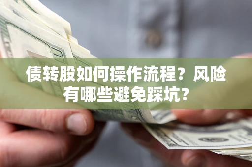 北京债转股如何操作流程?风险有哪些避免踩坑? 北京债转股如何操作流程?风险有哪些避免踩坑?