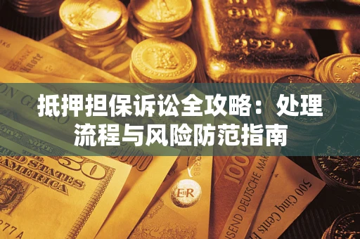 北京抵押担保诉讼全攻略：处理流程与风险防范指南