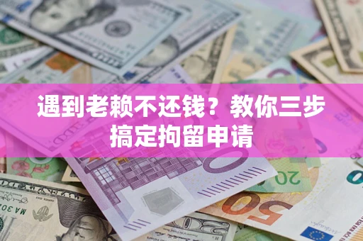 北京遇到老赖不还钱？教你三步搞定拘留申请