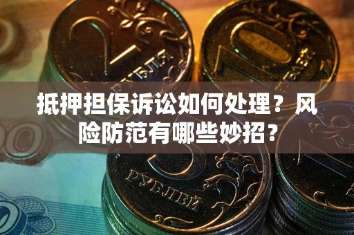 北京抵押担保诉讼如何处理？风险防范有哪些妙招？