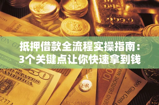 北京抵押借款全流程实操指南：3个关键点让你快速拿到钱