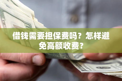 北京借钱需要担保费吗？怎样避免高额收费？