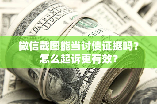 北京微信截图能当讨债证据吗？怎么起诉更有效？