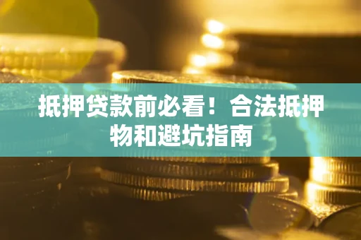 北京抵押贷款前必看！合法抵押物和避坑指南