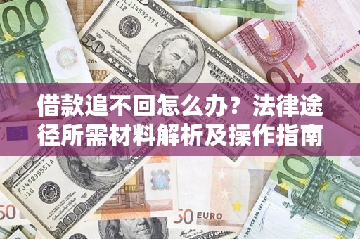 北京借款追不回怎么办?法律途径所需材料解析及操作指南 北京借款追不回怎么办?法律途径所需材料解析及操作指南