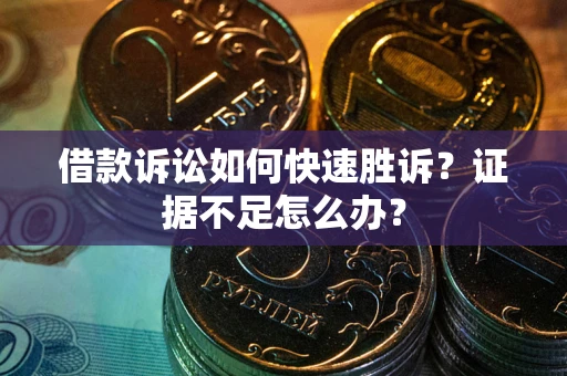 北京借款诉讼如何快速胜诉？证据不足怎么办？