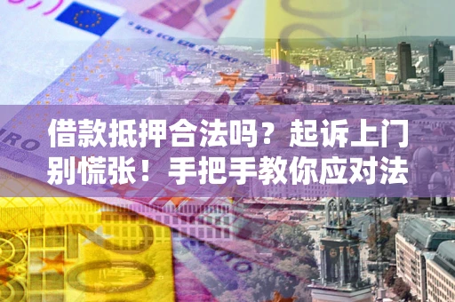 北京借款抵押合法吗？起诉上门别慌张！手把手教你应对法律程序