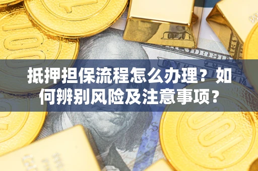 北京抵押担保流程怎么办理？如何辨别风险及注意事项？