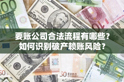 北京要账公司合法流程有哪些？如何识别破产赖账风险？