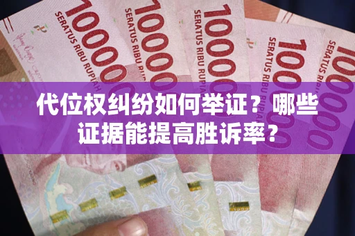 北京代位权纠纷如何举证？哪些证据能提高胜诉率？