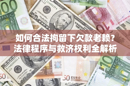 北京如何合法拘留下欠款老赖？法律程序与救济权利全解析