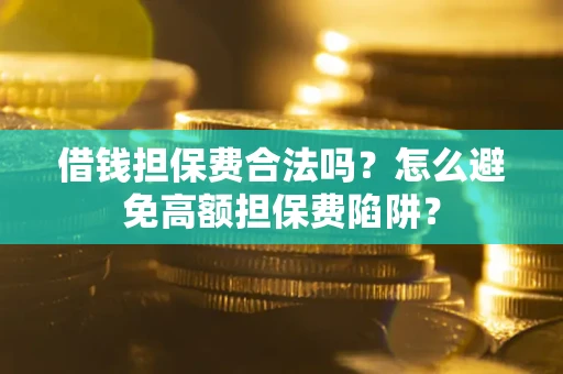 北京借钱担保费合法吗？怎么避免高额担保费陷阱？