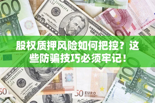 北京股权质押风险如何把控？这些防骗技巧必须牢记！