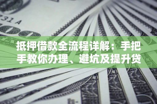 北京抵押借款全流程详解：手把手教你办理、避坑及提升贷款额度