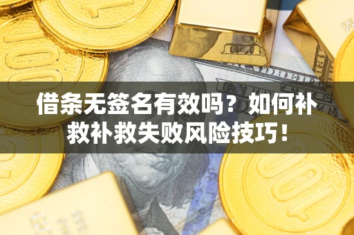 北京借条无签名有效吗？如何补救补救失败风险技巧！