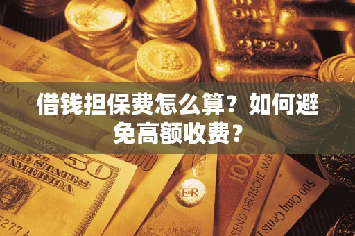 北京借钱担保费怎么算？如何避免高额收费？