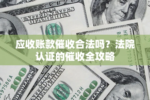 北京应收账款催收合法吗？法院认证的催收全攻略