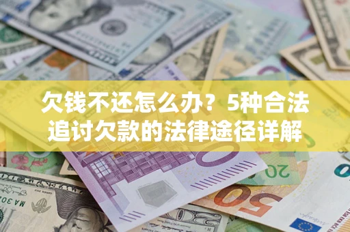 北京欠钱不还怎么办？5种合法追讨欠款的法律途径详解