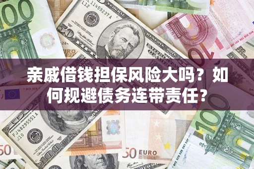 北京亲戚借钱担保风险大吗？如何规避债务连带责任？