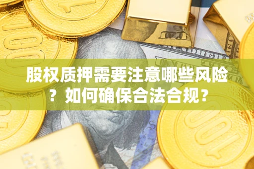 北京股权质押需要注意哪些风险？如何确保合法合规？