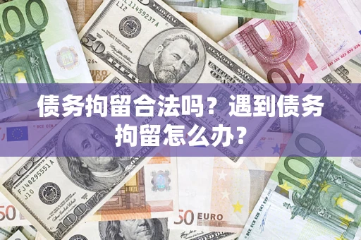 北京债务拘留合法吗？遇到债务拘留怎么办？
