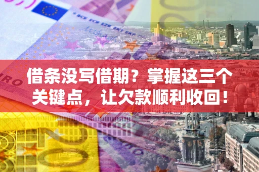 北京借条没写借期？掌握这三个关键点，让欠款顺利收回！